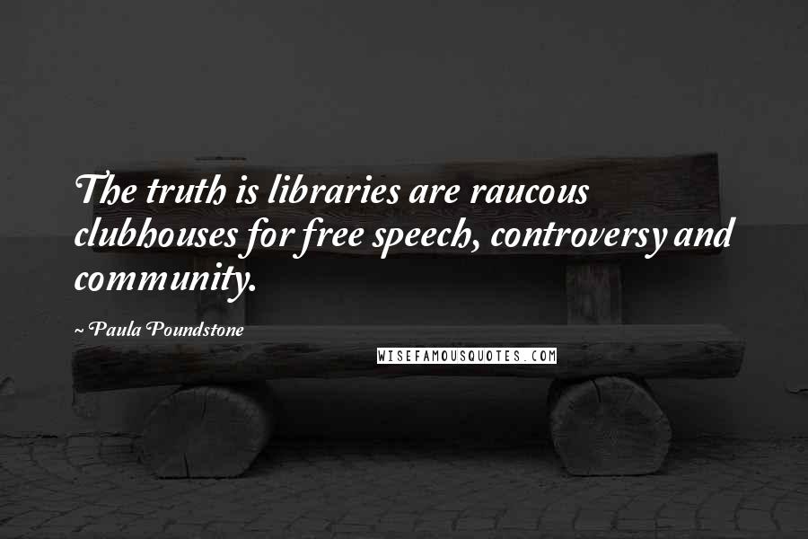 Paula Poundstone Quotes: The truth is libraries are raucous clubhouses for free speech, controversy and community.