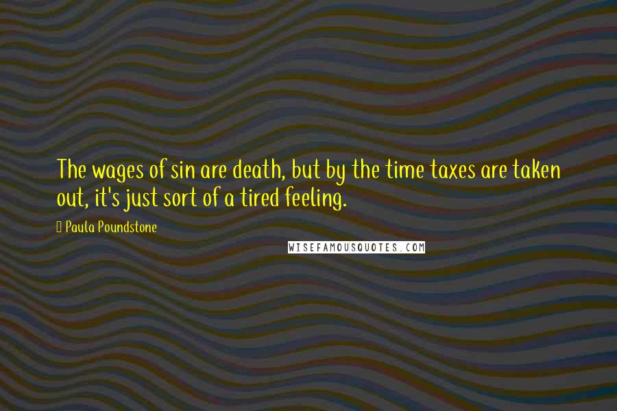 Paula Poundstone Quotes: The wages of sin are death, but by the time taxes are taken out, it's just sort of a tired feeling.