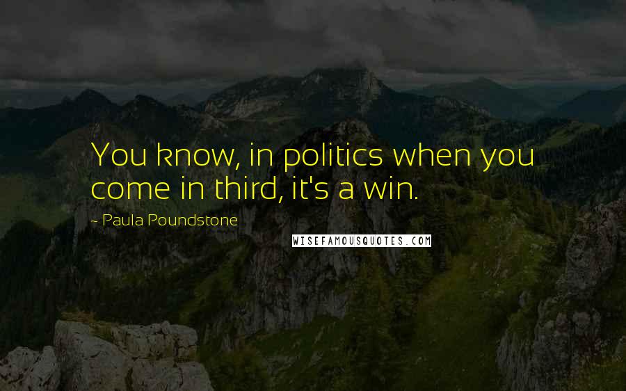 Paula Poundstone Quotes: You know, in politics when you come in third, it's a win.