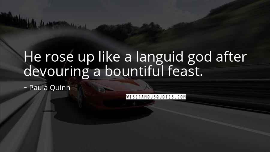 Paula Quinn Quotes: He rose up like a languid god after devouring a bountiful feast.