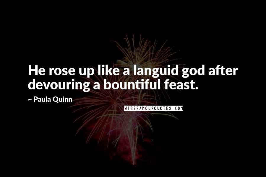 Paula Quinn Quotes: He rose up like a languid god after devouring a bountiful feast.