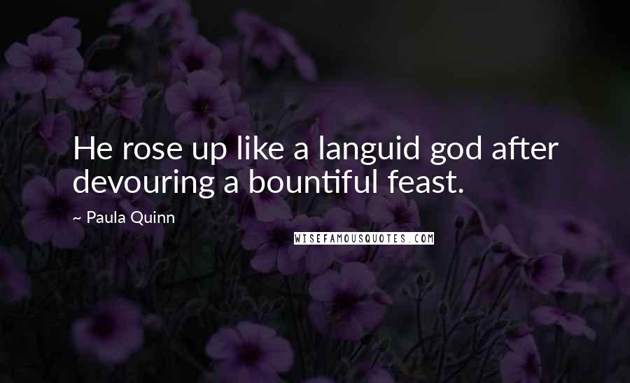 Paula Quinn Quotes: He rose up like a languid god after devouring a bountiful feast.