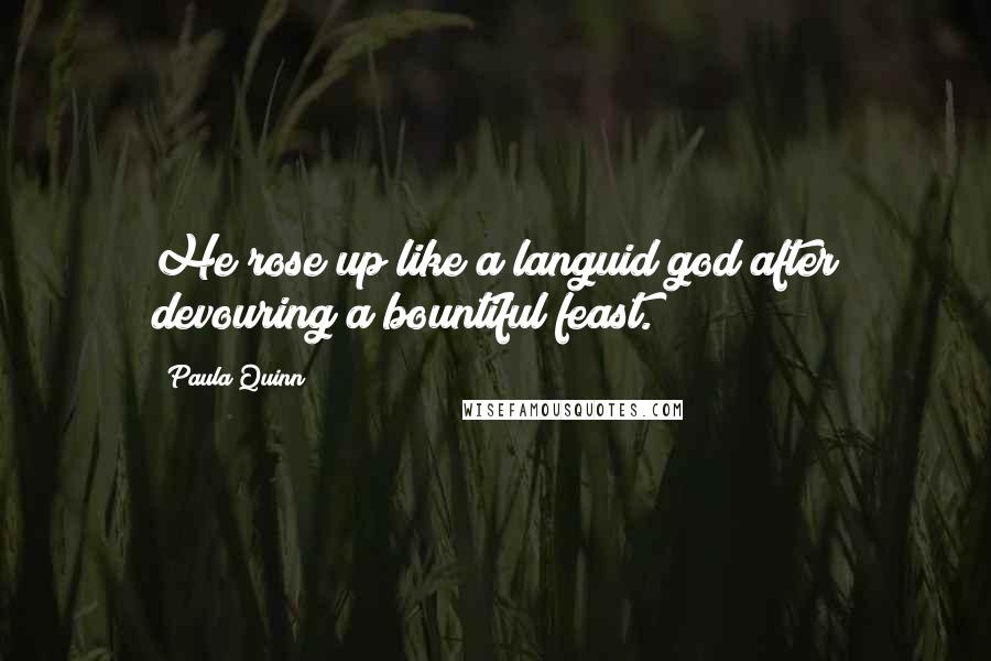 Paula Quinn Quotes: He rose up like a languid god after devouring a bountiful feast.