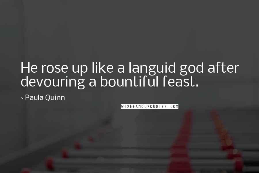 Paula Quinn Quotes: He rose up like a languid god after devouring a bountiful feast.