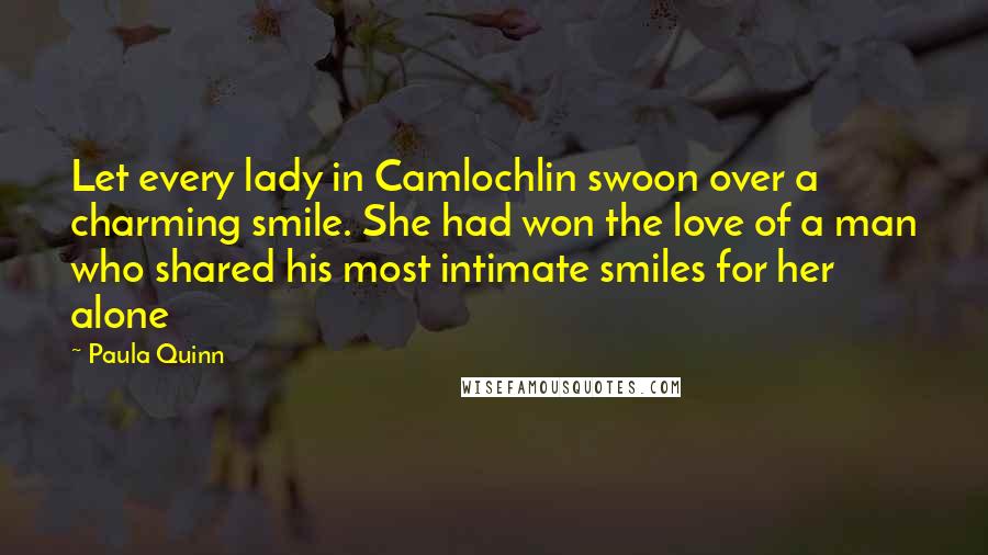 Paula Quinn Quotes: Let every lady in Camlochlin swoon over a charming smile. She had won the love of a man who shared his most intimate smiles for her alone