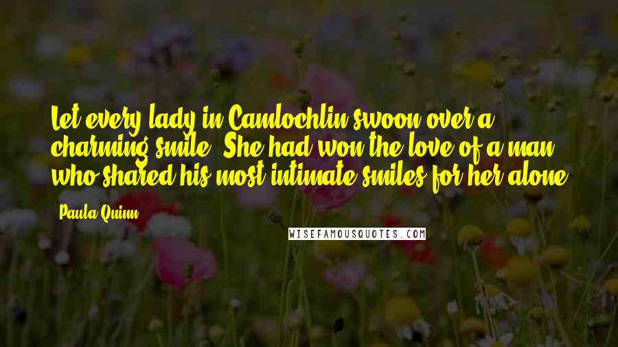 Paula Quinn Quotes: Let every lady in Camlochlin swoon over a charming smile. She had won the love of a man who shared his most intimate smiles for her alone