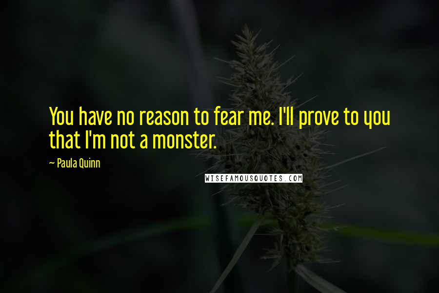 Paula Quinn Quotes: You have no reason to fear me. I'll prove to you that I'm not a monster.