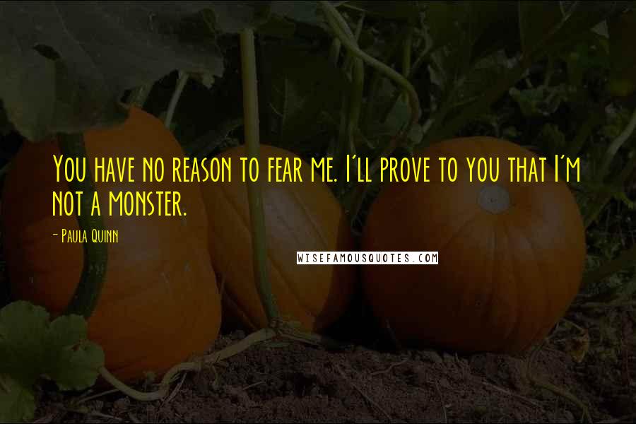 Paula Quinn Quotes: You have no reason to fear me. I'll prove to you that I'm not a monster.