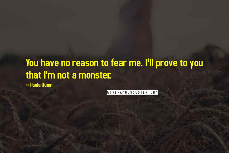 Paula Quinn Quotes: You have no reason to fear me. I'll prove to you that I'm not a monster.