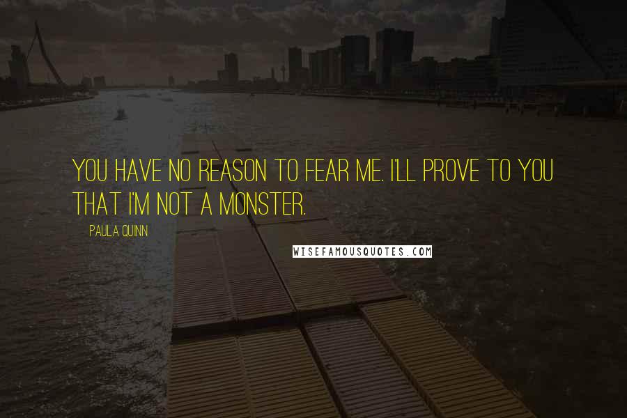 Paula Quinn Quotes: You have no reason to fear me. I'll prove to you that I'm not a monster.