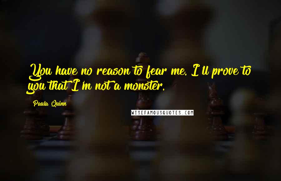 Paula Quinn Quotes: You have no reason to fear me. I'll prove to you that I'm not a monster.