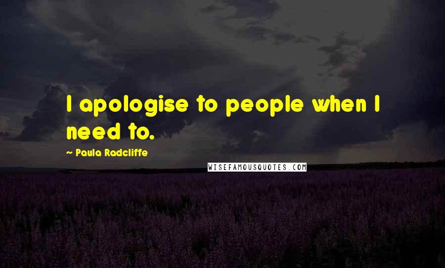 Paula Radcliffe Quotes: I apologise to people when I need to.