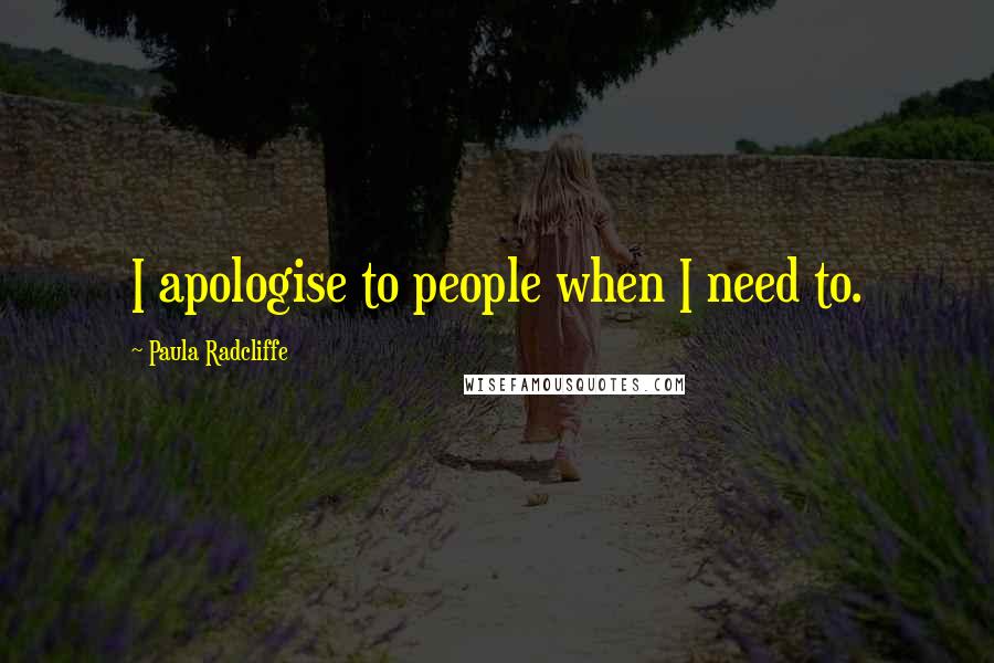 Paula Radcliffe Quotes: I apologise to people when I need to.