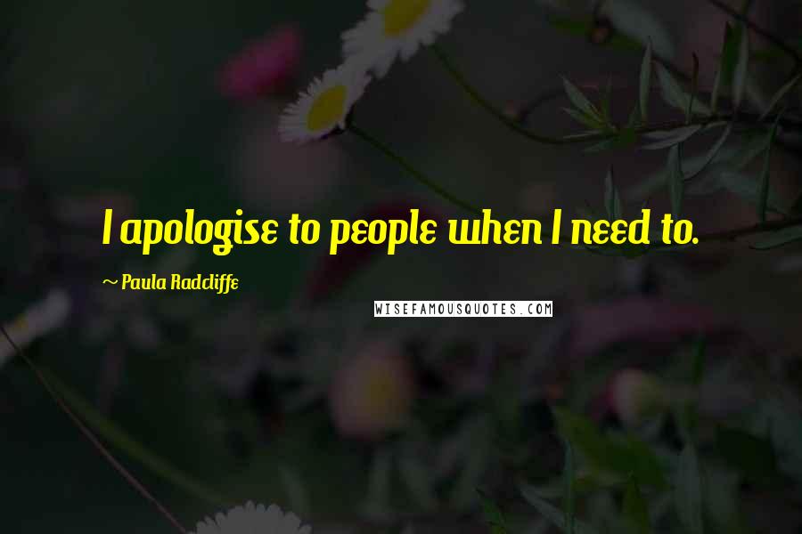 Paula Radcliffe Quotes: I apologise to people when I need to.