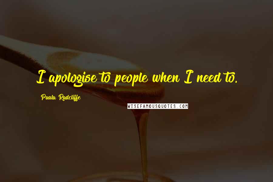 Paula Radcliffe Quotes: I apologise to people when I need to.