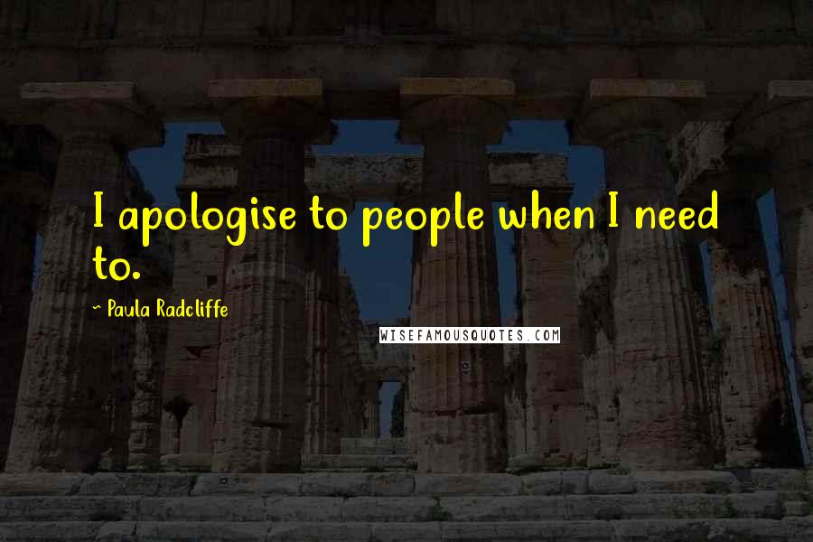 Paula Radcliffe Quotes: I apologise to people when I need to.