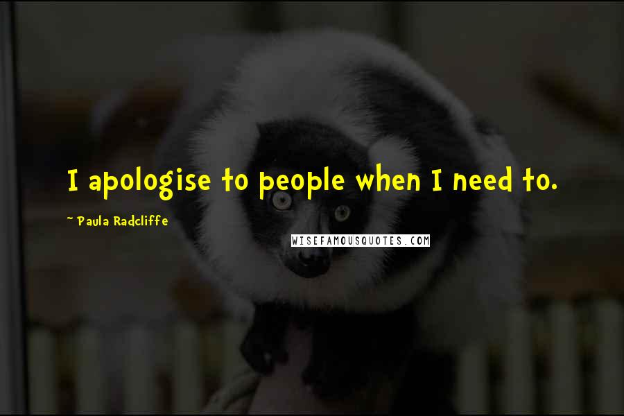 Paula Radcliffe Quotes: I apologise to people when I need to.