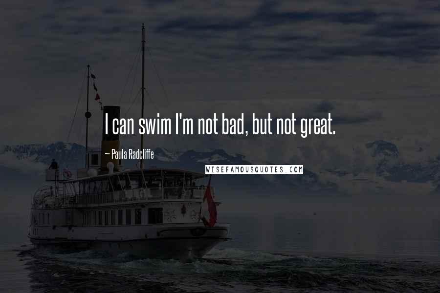 Paula Radcliffe Quotes: I can swim I'm not bad, but not great.