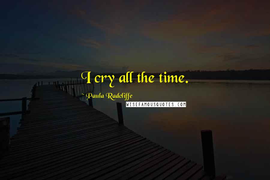 Paula Radcliffe Quotes: I cry all the time.