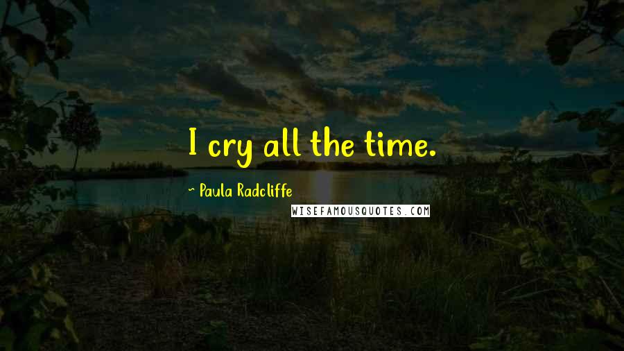 Paula Radcliffe Quotes: I cry all the time.
