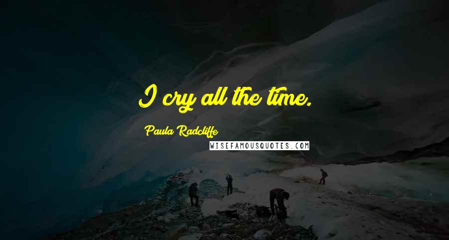 Paula Radcliffe Quotes: I cry all the time.