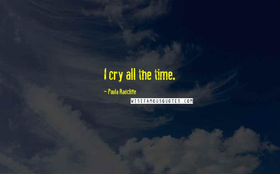 Paula Radcliffe Quotes: I cry all the time.