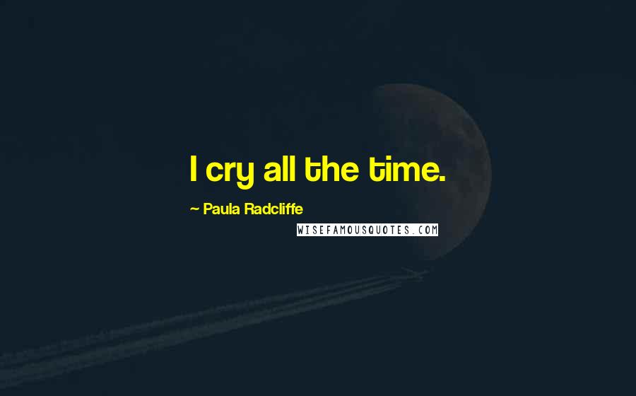 Paula Radcliffe Quotes: I cry all the time.