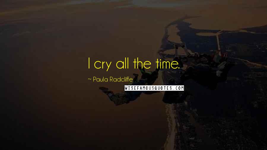 Paula Radcliffe Quotes: I cry all the time.