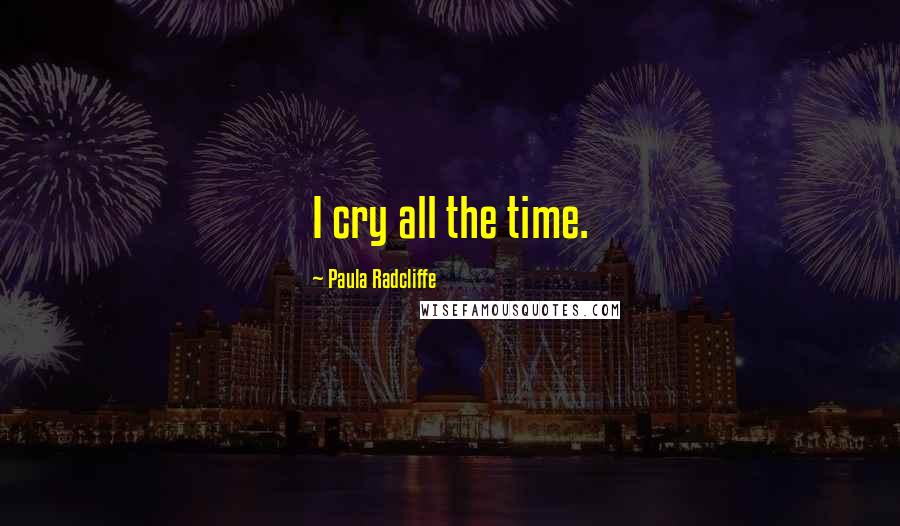 Paula Radcliffe Quotes: I cry all the time.