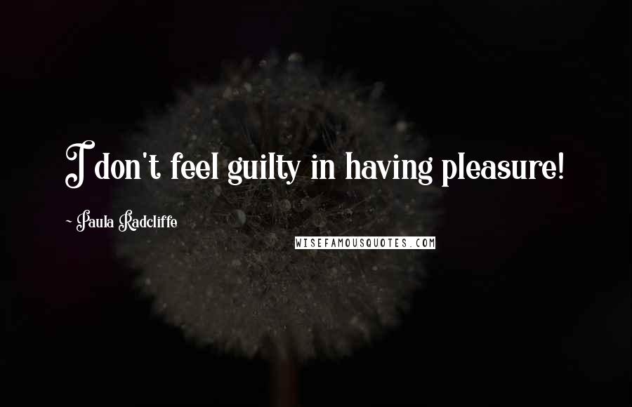 Paula Radcliffe Quotes: I don't feel guilty in having pleasure!