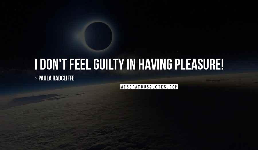 Paula Radcliffe Quotes: I don't feel guilty in having pleasure!