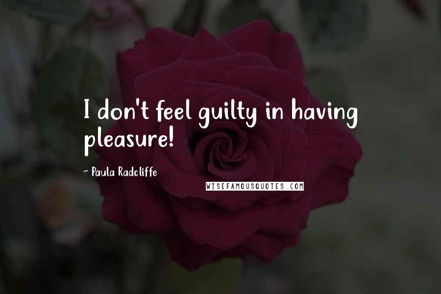 Paula Radcliffe Quotes: I don't feel guilty in having pleasure!