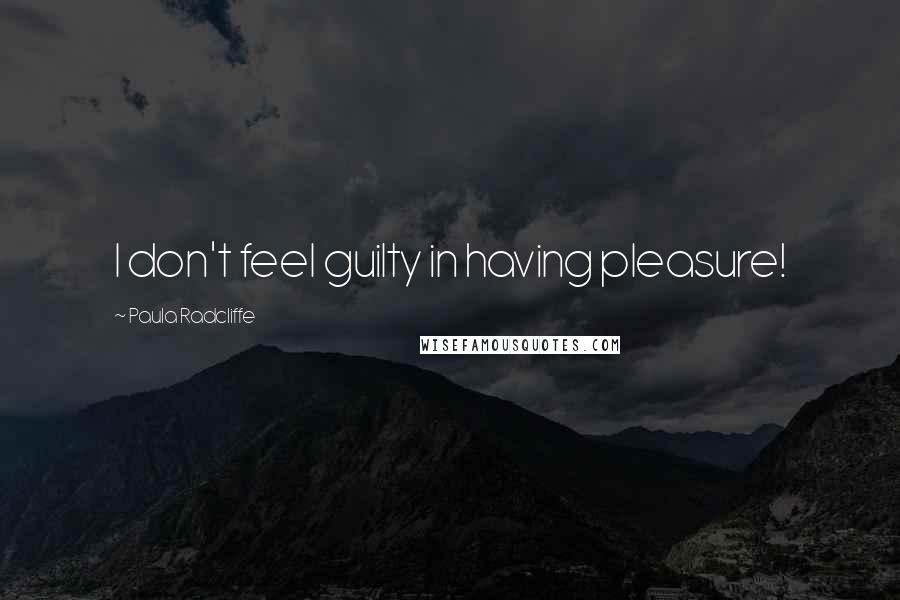 Paula Radcliffe Quotes: I don't feel guilty in having pleasure!