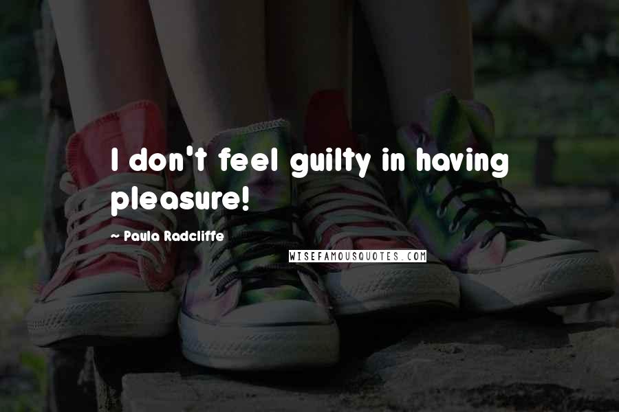 Paula Radcliffe Quotes: I don't feel guilty in having pleasure!