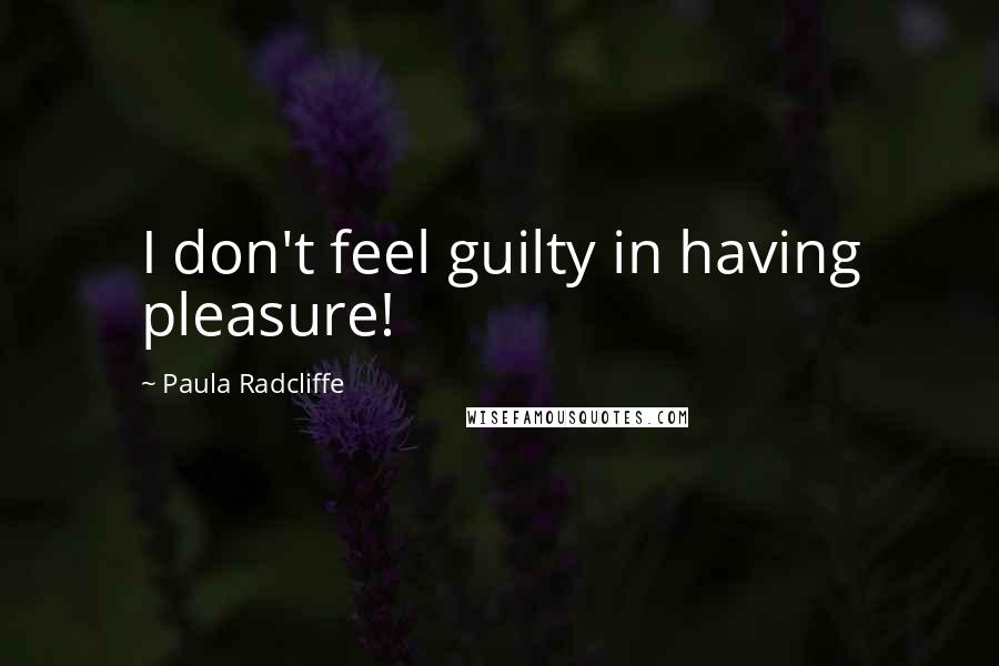 Paula Radcliffe Quotes: I don't feel guilty in having pleasure!