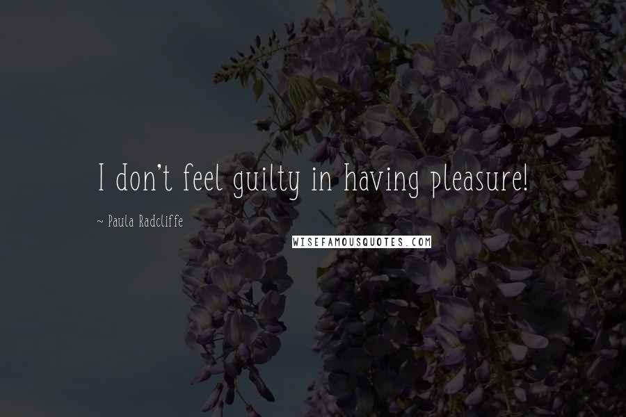 Paula Radcliffe Quotes: I don't feel guilty in having pleasure!