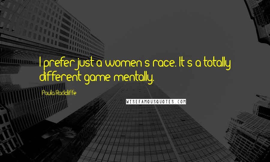 Paula Radcliffe Quotes: I prefer just a women's race. It's a totally different game mentally.