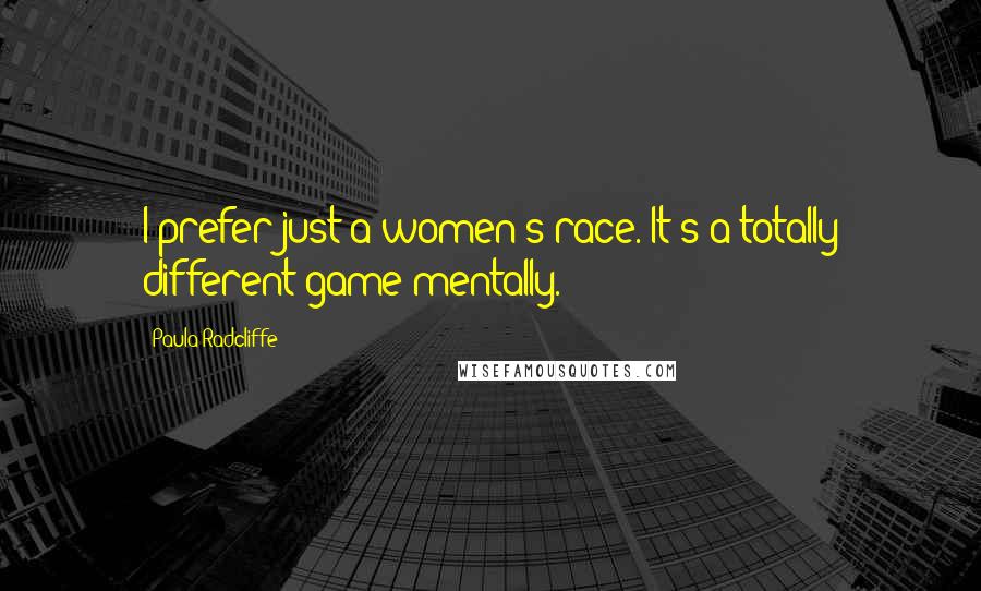 Paula Radcliffe Quotes: I prefer just a women's race. It's a totally different game mentally.