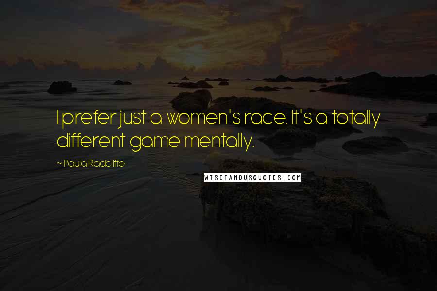 Paula Radcliffe Quotes: I prefer just a women's race. It's a totally different game mentally.