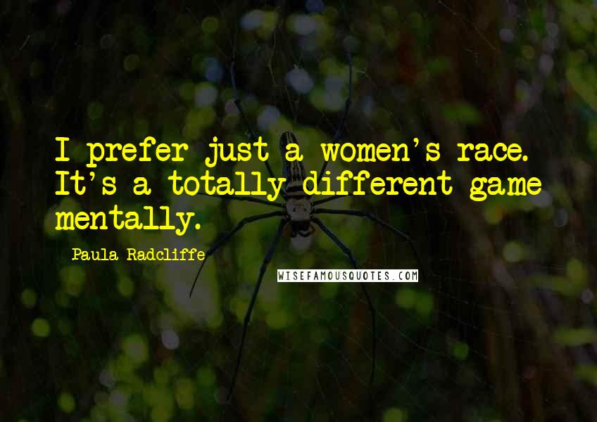 Paula Radcliffe Quotes: I prefer just a women's race. It's a totally different game mentally.