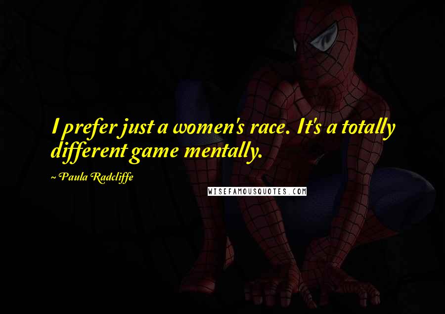 Paula Radcliffe Quotes: I prefer just a women's race. It's a totally different game mentally.