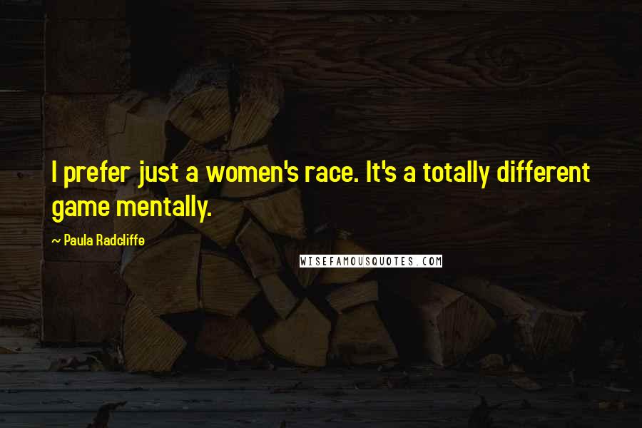 Paula Radcliffe Quotes: I prefer just a women's race. It's a totally different game mentally.