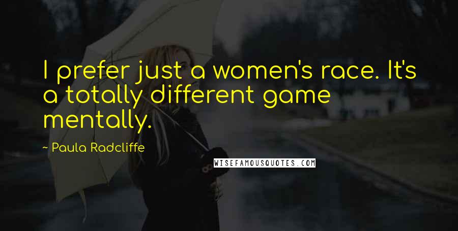 Paula Radcliffe Quotes: I prefer just a women's race. It's a totally different game mentally.