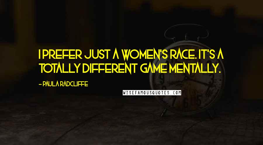 Paula Radcliffe Quotes: I prefer just a women's race. It's a totally different game mentally.