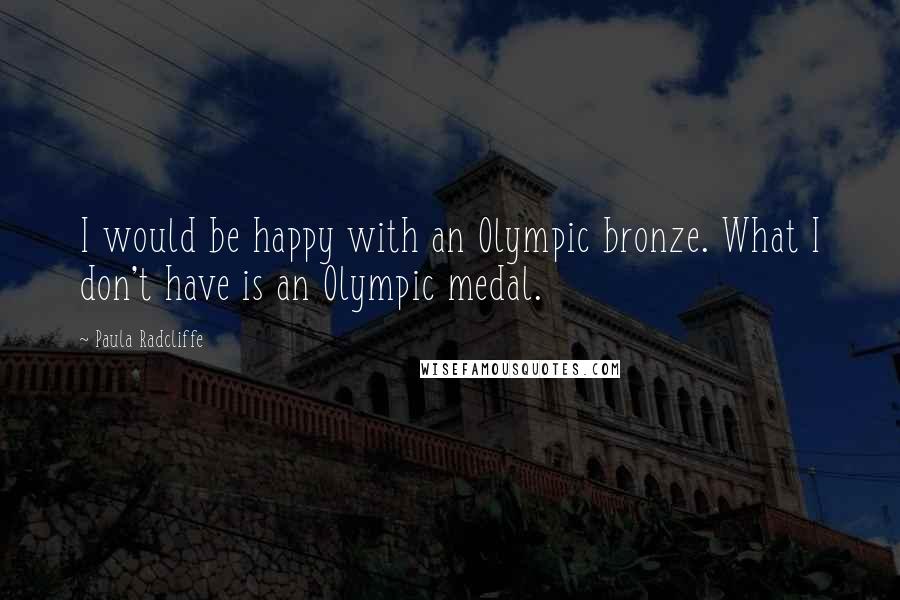 Paula Radcliffe Quotes: I would be happy with an Olympic bronze. What I don't have is an Olympic medal.