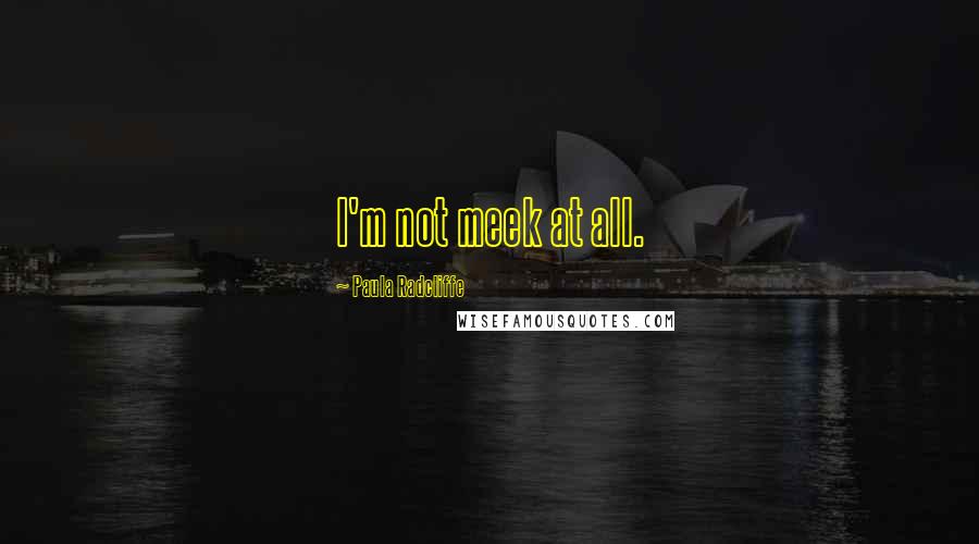 Paula Radcliffe Quotes: I'm not meek at all.
