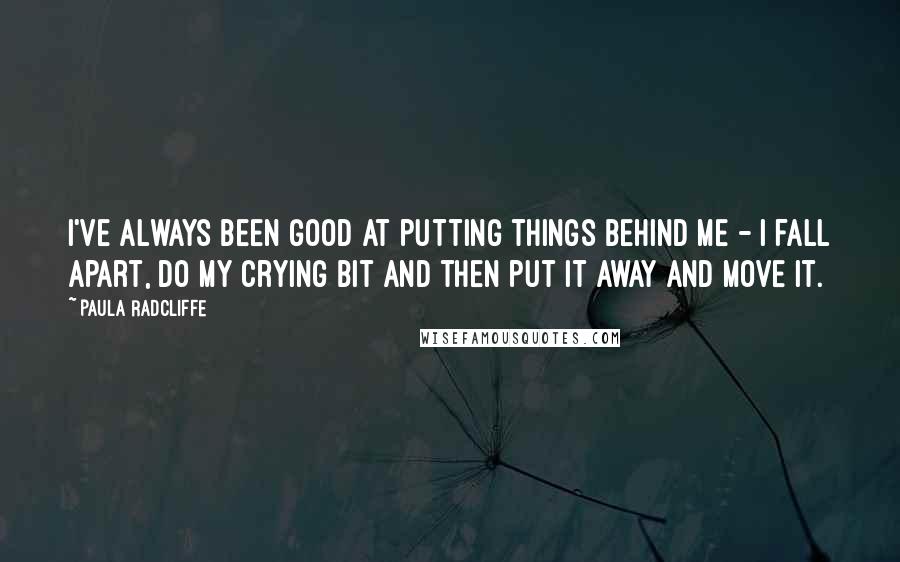 Paula Radcliffe Quotes: I've always been good at putting things behind me - I fall apart, do my crying bit and then put it away and move it.