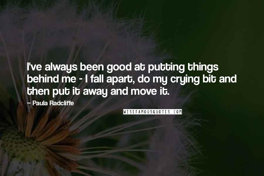 Paula Radcliffe Quotes: I've always been good at putting things behind me - I fall apart, do my crying bit and then put it away and move it.