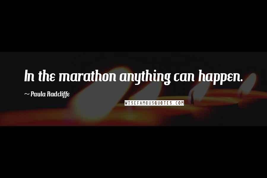 Paula Radcliffe Quotes: In the marathon anything can happen.