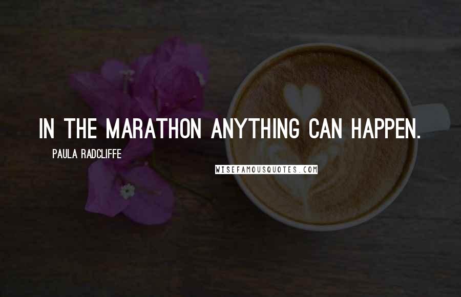 Paula Radcliffe Quotes: In the marathon anything can happen.